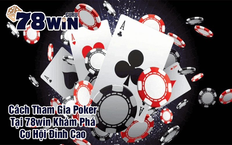 Cách Tham Gia Poker Tại 78win Khám Phá Cơ Hội Đỉnh Cao