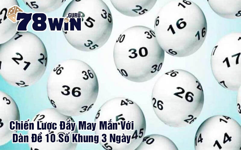 Chiến Lược Đầy May Mắn Với Dàn Đề 10 Số Khung 3 Ngày